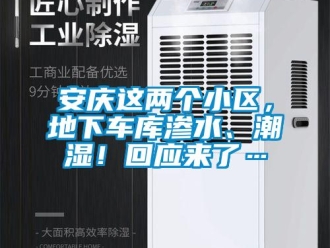 企業(yè)新聞安慶這兩個小區(qū)，地下車庫滲水、潮濕！回應(yīng)來了…