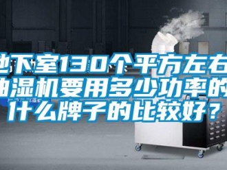 企業新聞地下室130個平方左右，抽濕機要用多少功率的，什么牌子的比較好？