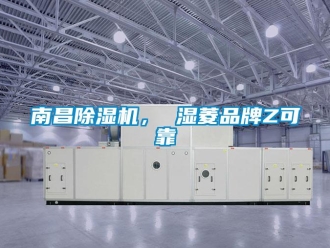 企業新聞南昌除濕機， 濕菱品牌Z可靠