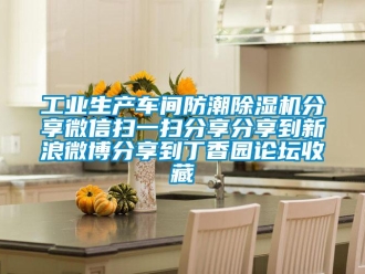 常見問題工業生產車間防潮除濕機分享微信掃一掃分享分享到新浪微博分享到丁香園論壇收藏