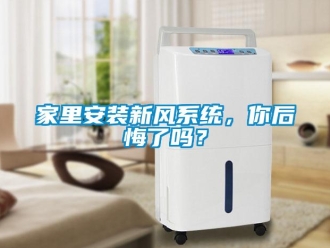 企業(yè)新聞家里安裝新風(fēng)系統(tǒng)，你后悔了嗎？