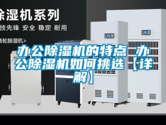 企業新聞辦公除濕機的特點 辦公除濕機如何挑選【詳解】