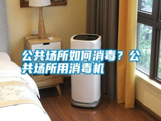 行業新聞公共場所如何消毒？公共場所用消毒機
