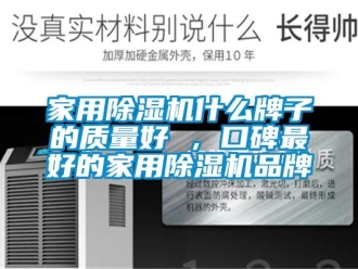 企業(yè)新聞家用除濕機(jī)什么牌子的質(zhì)量好 ，口碑最好的家用除濕機(jī)品牌